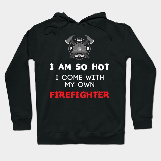 I Am So Hot I Come With My Own Firefighter - Fire Fighter Hoodie by fromherotozero